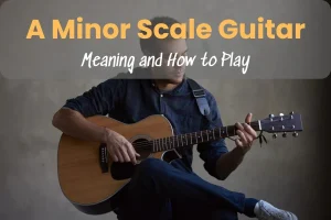 A Minor Scale Guitar: Meaning and How to Play