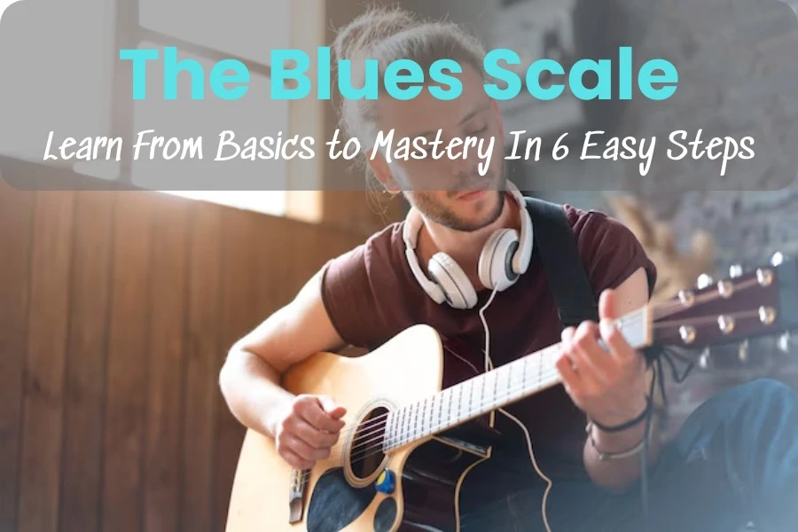 The Blues Scale: Learn From Basics to Mastery In 6 Easy Steps