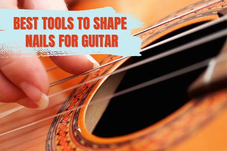 Your Guide To 7 Best Tools To Shape Nails For Guitar Playing